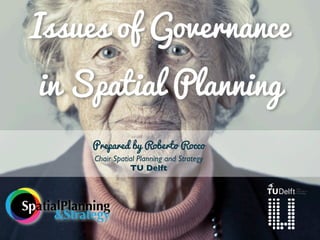 Issues of Governance
in Spatial Planning
Prepared by Roberto Rocco
Chair Spatial Planning and Strategy
TU Delft

SpatialPl...