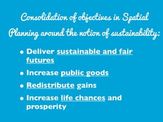 Consolidation of objectives in Spatial

Planning around the notion of sustainability:

• Deliver sustainable and fair
futu...