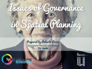 Issues of Governance
in Spatial Planning
Prepared by Roberto Rocco
Chair Spatial Planning and Strategy
TU Delft

SpatialPlanning
&Strategy

 