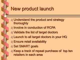 New product launch
 Understand the product and strategy
thoroughly
 Involve in conduction of RCPA
 Validate the list of...