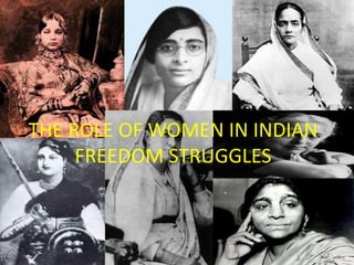 THE ROLE OF WOMEN IN INDIAN
FREEDOM STRUGGLES
 