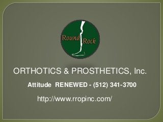 ORTHOTICS & PROSTHETICS, Inc.
Attitude RENEWED - (512) 341-3700
http://www.rropinc.com/
 