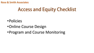 Access and Equity Checklist
•Policies
•Online Course Design
•Program and Course Monitoring
Rose & Smith Associates
 