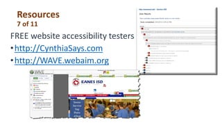 Resources
7 of 11
FREE website accessibility testers
•http://CynthiaSays.com
•http://WAVE.webaim.org
 
