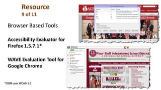 Browser Based Tools
Accessibility Evaluator for
Firefox 1.5.7.1*
WAVE Evaluation Tool for
Google Chrome
*2008 uses WCAG 1.0
Resource
9 of 11
 