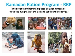 Ramadan Ration Program - RRP The Prophet Muhammad (peace be upon him) said:  &quot;Feed the hungry, visit the sick and set free the captives.&quot; 