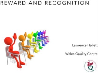 R E WA R D A N D R E C O G N I T I O N
Lawrence Hallett
Wales Quality Centre
 