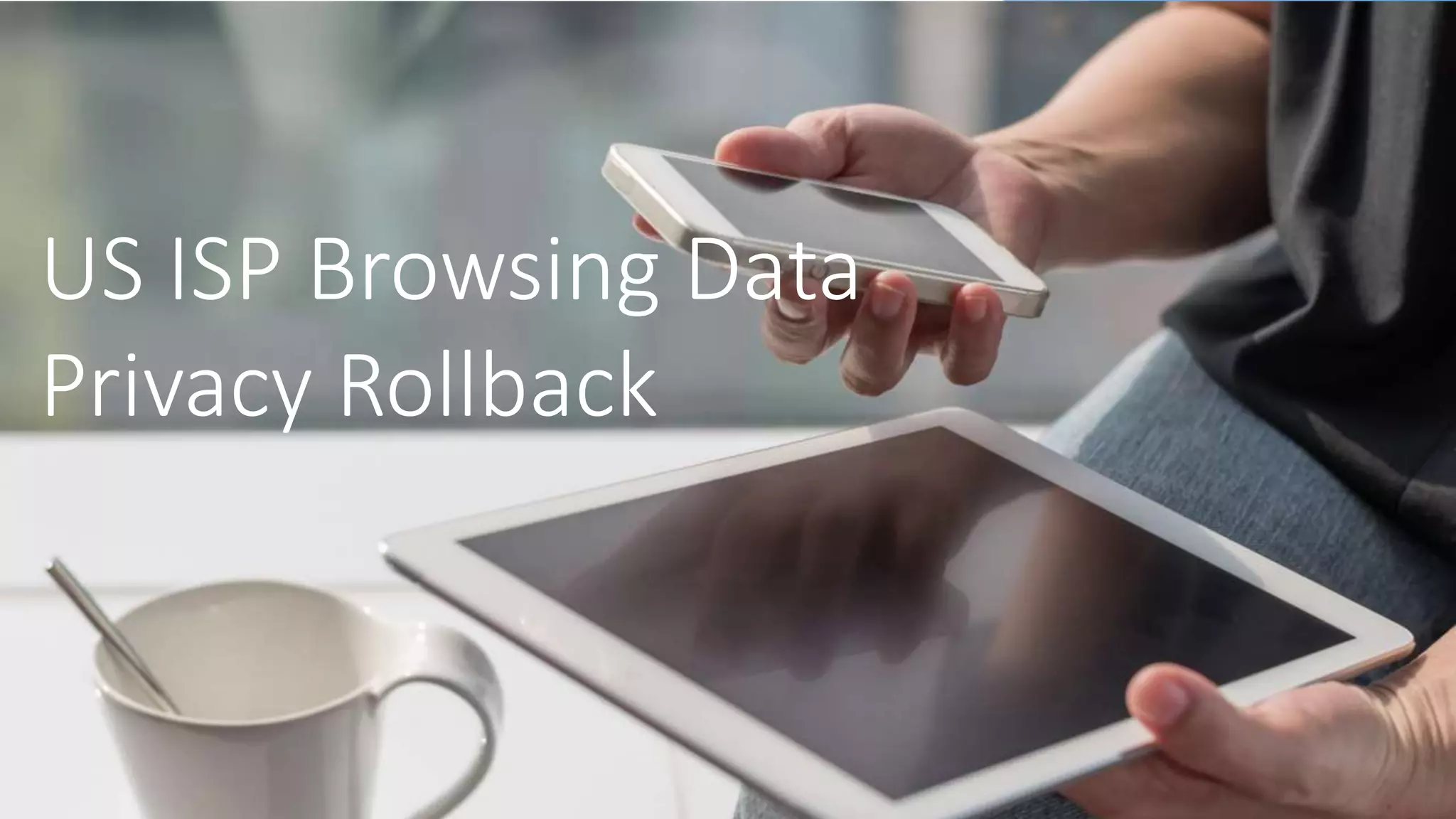 10
US ISP Browsing Data
Privacy Rollback
 