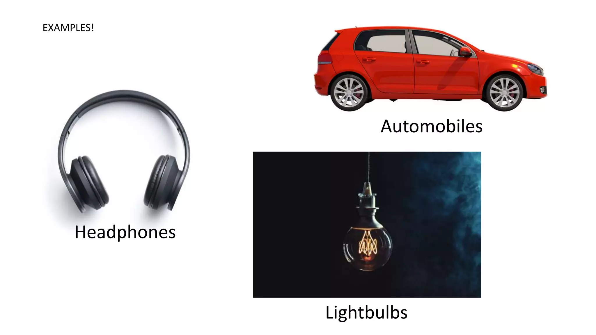 EXAMPLES!
Automobiles
Lightbulbs
Headphones
 