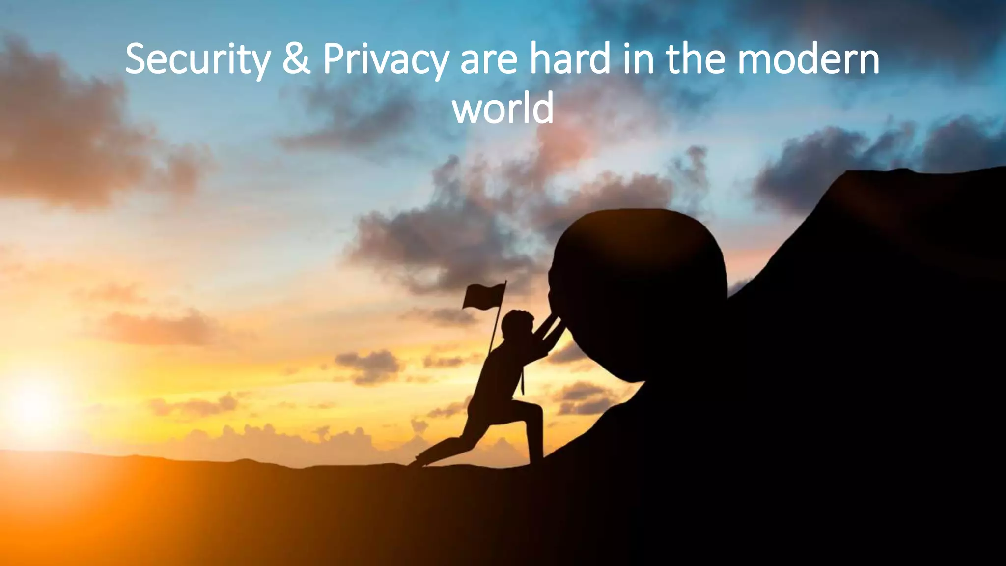 Security & Privacy are hard in the modern
world
 