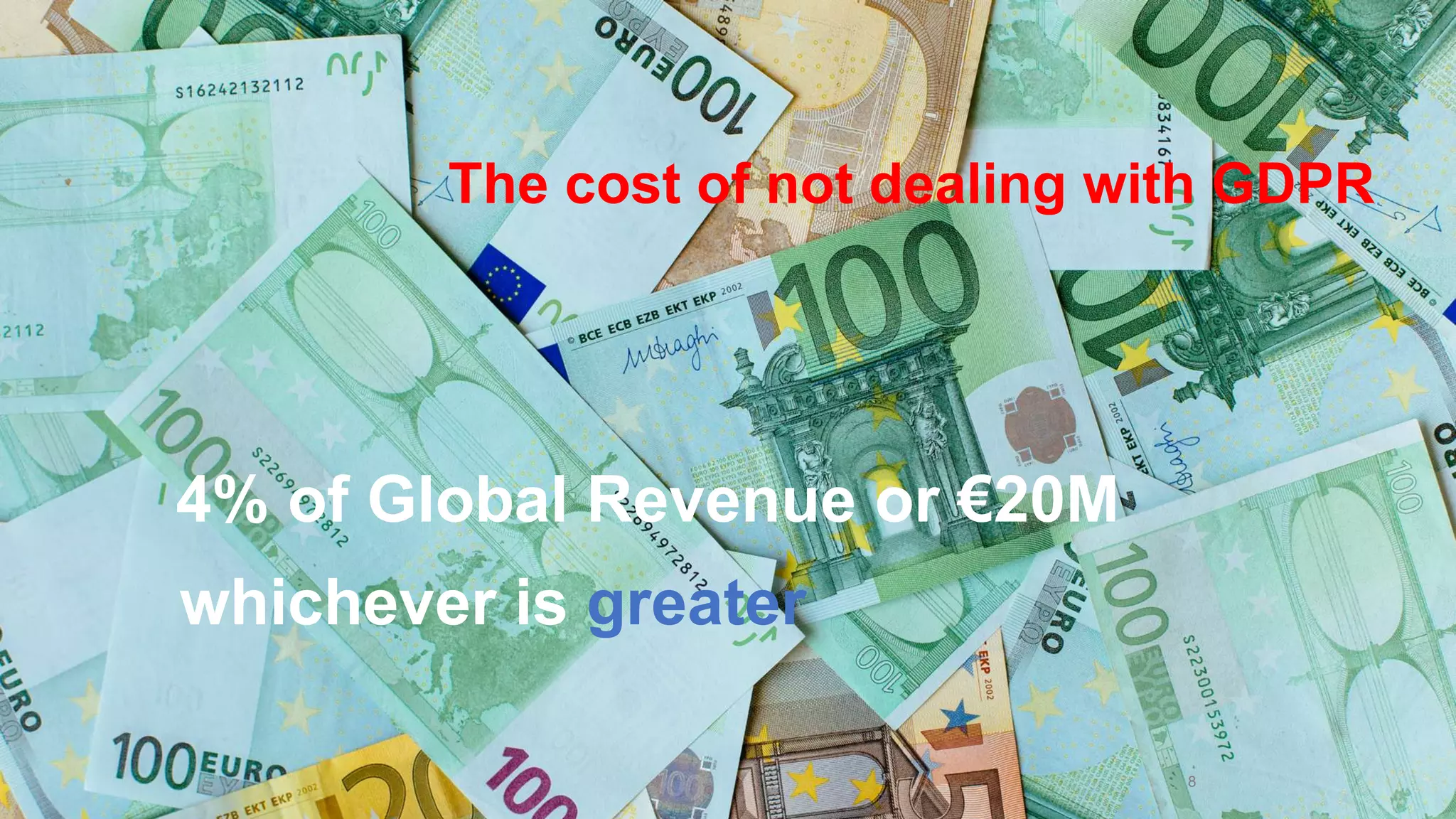 4% of Global Revenue or €20M
8
whichever is greater
The cost of not dealing with GDPR
 