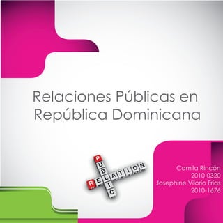 Relaciones Públicas en
República Dominicana


                      Camila Rincón
                           2010-0320
                Josephine Vilorio Frías
                           2010-1676
 