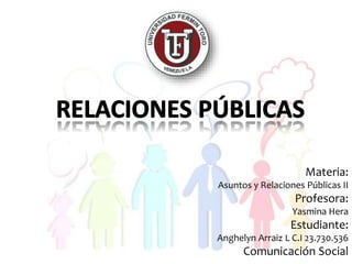 Materia:
Asuntos y Relaciones Públicas II
Profesora:
Yasmina Hera
Estudiante:
Anghelyn Arraiz L C.I 23.730.536
Comunicación Social
 