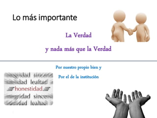 Lo más importante
34
La Verdad
y nada más que la Verdad
Por nuestro propio bien y
Por el de la institución
 