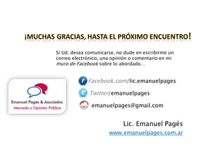 Si Ud. desea comunicarse, no dude en escribirme un
correo electrónico, una opinión o comentario en mi
muro de Facebook sobre lo abordado…
Facebook.com/lic.emanuelpages
Twitter/emanuelpages
emanuelpages@gmail.com
Lic. Emanuel Pagés
www.emanuelpages.com.ar
 