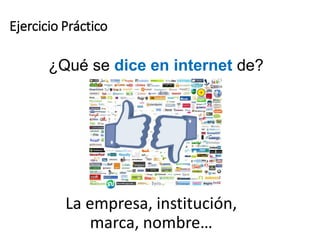 Ejercicio Práctico
La empresa, institución,
marca, nombre…
¿Qué se dice en internet de?
 