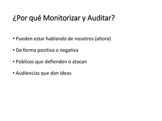 • Pueden estar hablando de nosotros (ahora)
• De forma positiva o negativa
• Públicos que defienden o atacan
• Audiencias que dan ideas
¿Por qué Monitorizar y Auditar?
 