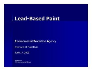 Lead-Based Paint Renovation, Repair, and Painting E nvironmental  P rotection  A gency Overview of Final Rule June 17, 2009 Gene Burch RTK Environmental Group 
