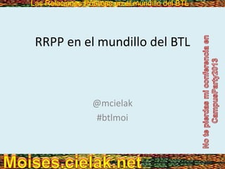 Las Relaciones Públicas en el mundillo del BTLLas Relaciones Públicas en el mundillo del BTL
RRPP en el mundillo del BTL
@mcielak
#btlmoi
 