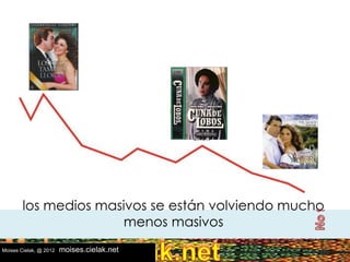 Las Relaciones Públicas en el mundillo del BTLLas Relaciones Públicas en el mundillo del BTL
Vero Molinar 2011
los medios masivos se están volviendo mucho
menos masivos
Moises Cielak, @ 2012 moises.cielak.net
 