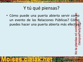 Las Relaciones Públicas en el mundillo del BTLLas Relaciones Públicas en el mundillo del BTL
Y tú qué piensas?
• Cómo puede una puerta abierta servir como
un evento de las Relaciones Públicas? Cómo
puedes hacer una puerta abierta más efectiva?
Copyright © 2013 Pearson
Education, Inc. All rights reserved.
 
