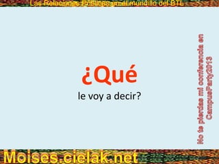 Las Relaciones Públicas en el mundillo del BTLLas Relaciones Públicas en el mundillo del BTL
¿Qué
le voy a decir?
Vero Molinar 2011
 