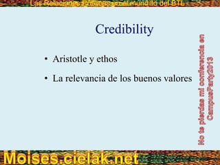 Las Relaciones Públicas en el mundillo del BTLLas Relaciones Públicas en el mundillo del BTL
Credibility
• Aristotle y ethos
• La relevancia de los buenos valores
 