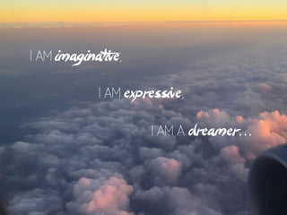I am a dreamer…
I am imaginative,
I am expressive,
 
