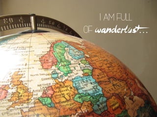 I am full
of wanderlust…
 