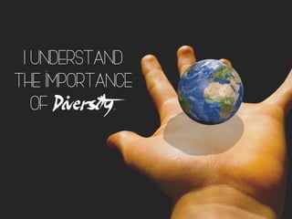 I understand
the importance
of Diversity.
 