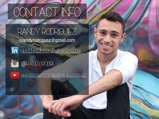 Contact Info
Randy Rodriguez
orandyrodriguez@gmail.com
@randy.rodri
www.linkedin.com/in/randyrodri
www.youtube.com/user/orandyrodriguez
 