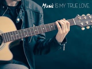 Music is my true love.
 