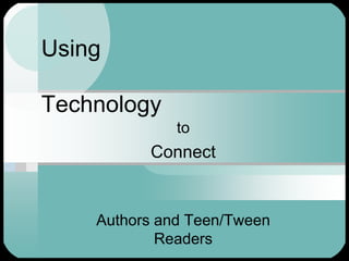 Using

Technology
              to
          Connect


    Authors and Teen/Tween
            Readers
 