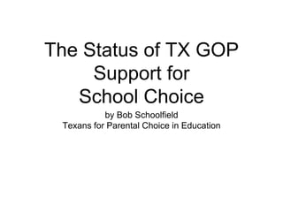 The Status of TX GOP
Support for
School Choice
by Bob Schoolfield
Texans for Parental Choice in Education
 