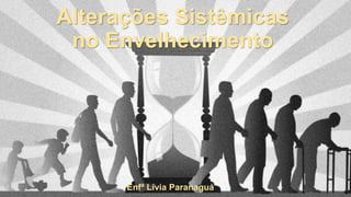 Alterações Sistêmicas
no Envelhecimento
Enfª Lívia Paranaguá
 
