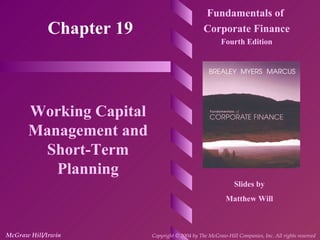 Chapter 19 Fundamentals of  Corporate Finance Fourth Edition Working Capital Management and Short-Term Planning Slides by Matthew Will McGraw Hill/Irwin Copyright © 2004 by The McGraw-Hill Companies, Inc. All rights reserved   