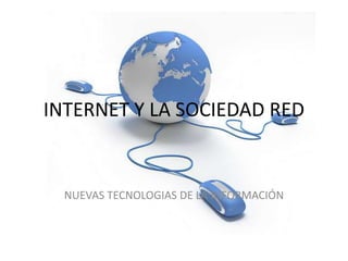 INTERNET Y LA SOCIEDAD RED


  NUEVAS TECNOLOGIAS DE LA INFORMACIÓN
 