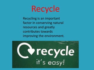 Recycle
Recycling is an important
factor in conserving natural
resources and greatly
contributes towards
improving the environment.

 