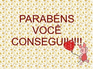 PARABÉNS
VOCÊ
CONSEGUIU!!!

 