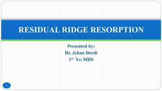 Presented by:
Dr. Jehan Dordi
1st Yr. MDS
RESIDUAL RIDGE RESORPTION
1
 