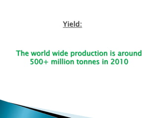 The world wide production is around
500+ million tonnes in 2010
 