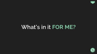 101
What’s in it FOR ME?
 