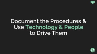117
Document the Procedures &
Use Technology & People
to Drive Them
 