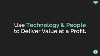 136
Use Technology & People
to Deliver Value at a Proﬁt.
 