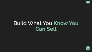 141
Build What You Know You
Can Sell
 