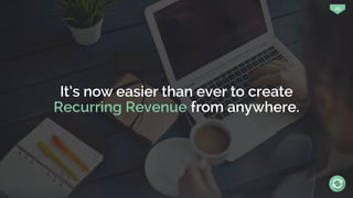 23
It’s now easier than ever to create
Recurring Revenue from anywhere.
 
