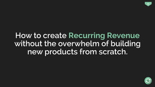33
How to create Recurring Revenue
without the overwhelm of building
new products from scratch.
 