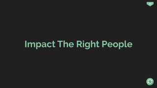 50
Impact The Right People
 