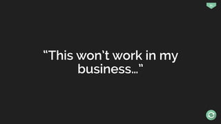 51
“This won’t work in my
business…”
 