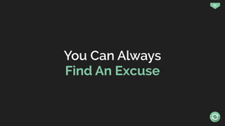 61
You Can Always
Find An Excuse
 